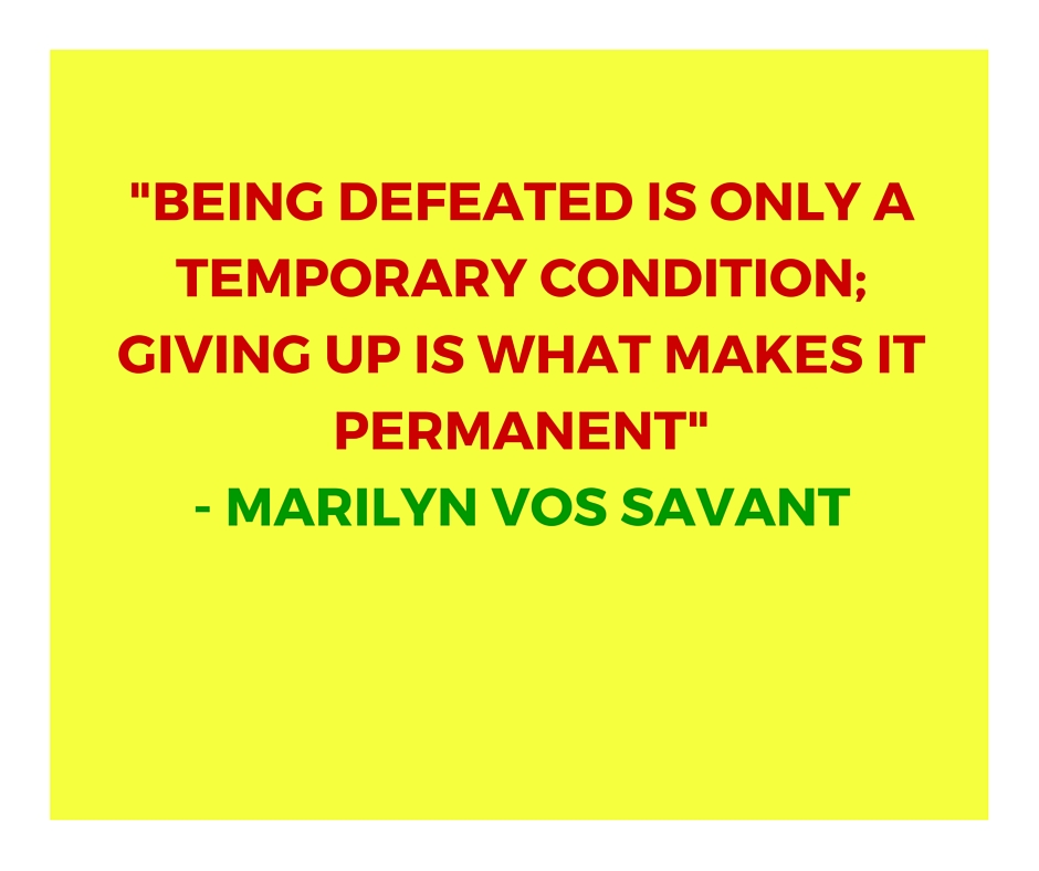 _Being defeated is only a temporary condition; giving up is what makes it permanent_ - Marilyn vos Savant